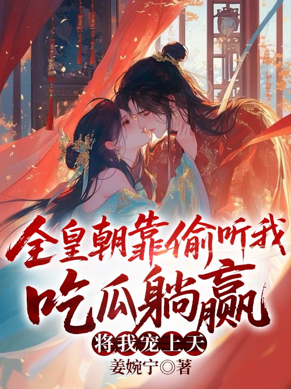 全皇朝靠偷听我吃瓜躺赢，将我宠上天！