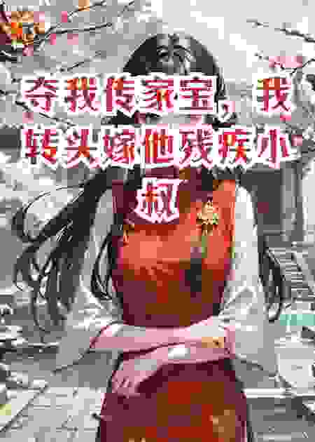夺我传家宝，我转头嫁他残疾小叔