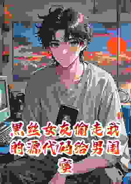 黑丝女友偷走我的源代码给男闺蜜
