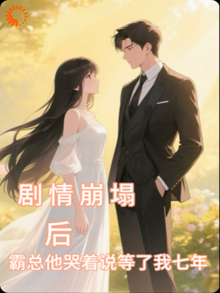 剧情崩塌后霸总哭着说等了我七年