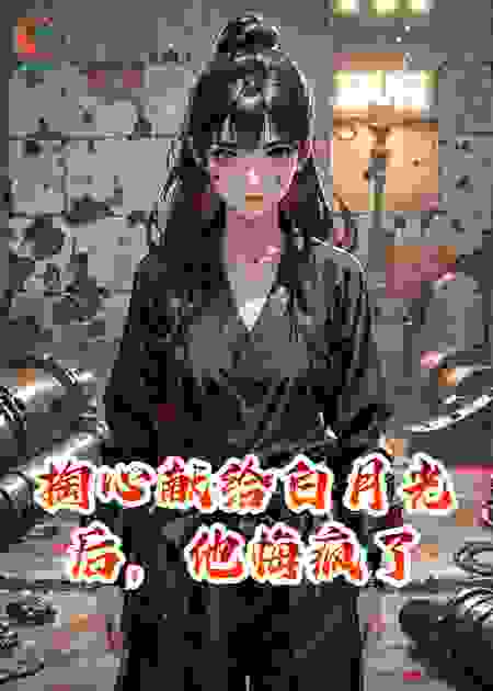 掏心献给白月光后，他悔疯了