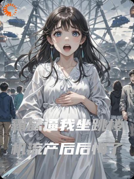 霸总逼我坐跳楼机流产后后悔了