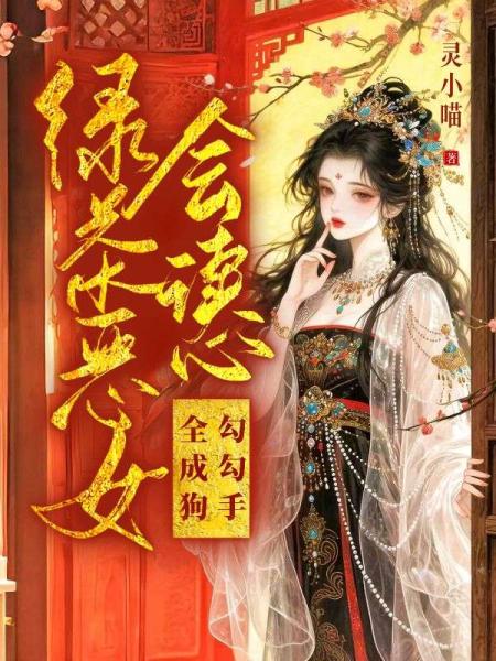 绿茶恶女会读心，勾勾手，全成狗