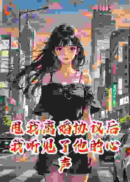 甩我离婚协议后我听见了他的心声