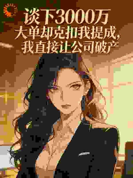 谈下3000万大单却克扣我提成，我直接让公司破产