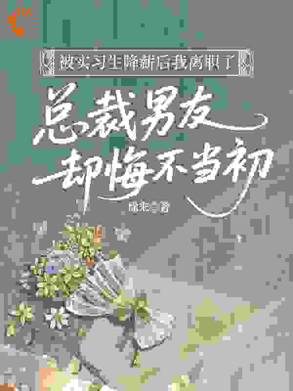 被实习生降薪后我离职了，总裁男友却悔不当初