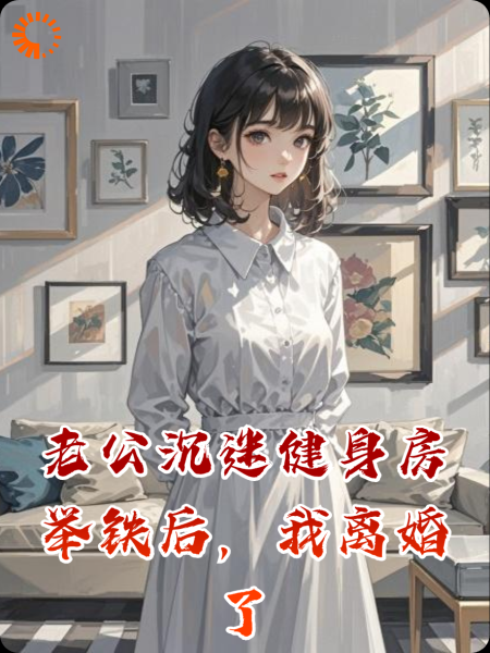 老公沉迷健身房举铁后，我离婚了