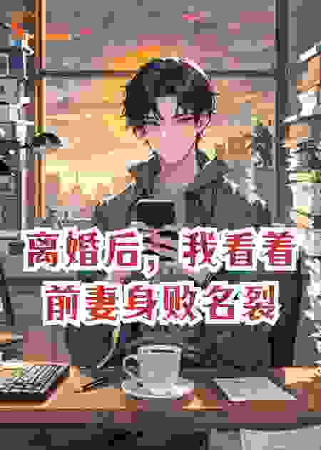 离婚后，我看着前妻身败名裂