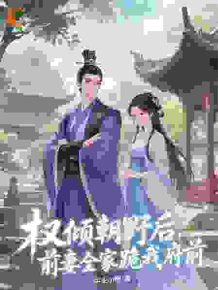 权倾朝野后，前妻全家跪我府前