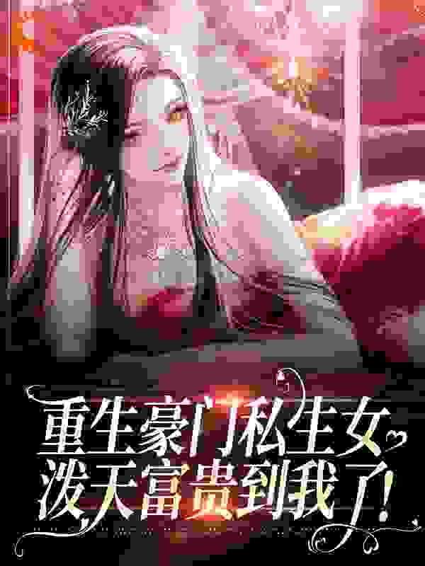 重生豪门私生女，泼天富贵到我了！