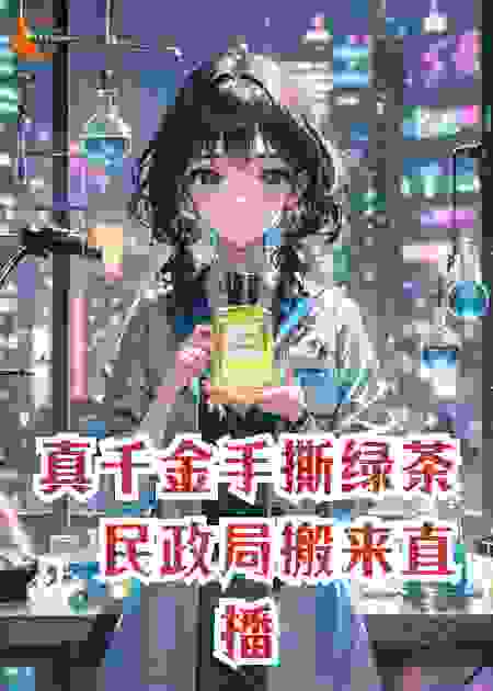 真千金手撕绿茶，民政局搬来直播间：今天必须领证！
