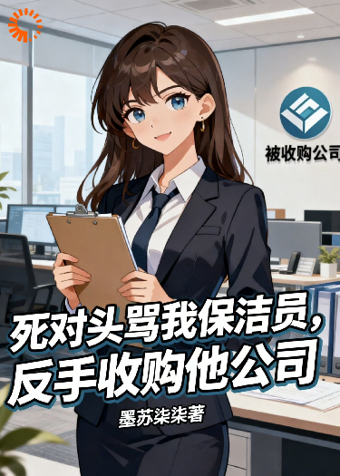 死对头骂我保洁员，反手收购他公司
