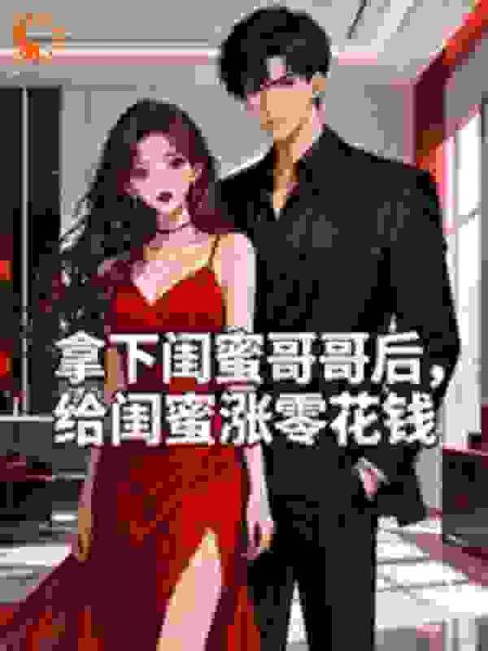 拿下闺蜜哥哥后给闺蜜涨零花钱
