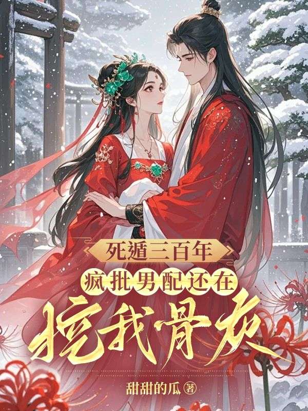 死遁三百年，疯批男配还在挖我骨灰