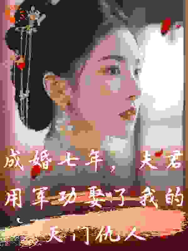 成婚七年，夫君用军功娶了我的灭门仇人