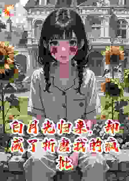 白月光归来，却成了折磨我的疯批