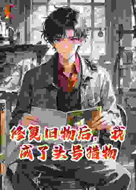 修复旧物后，我成了头号猎物