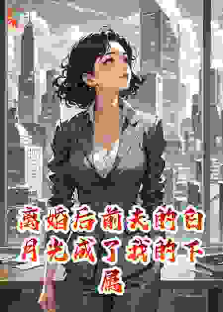 离婚后前夫的白月光成了我的下属