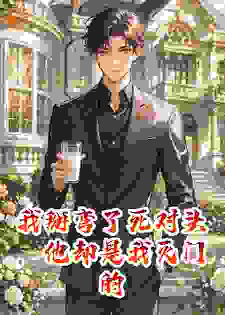 我掰弯了死对头，他却是我灭门的仇人