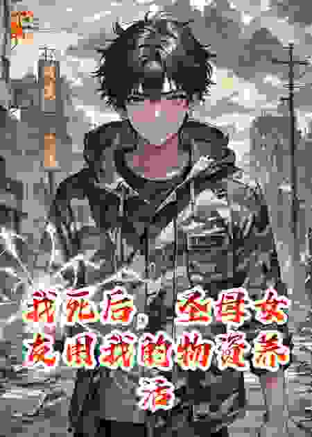 我死后，圣母女友用我的物资养活了仇人