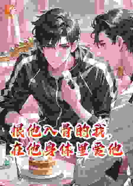恨他入骨的我，在他身体里爱他