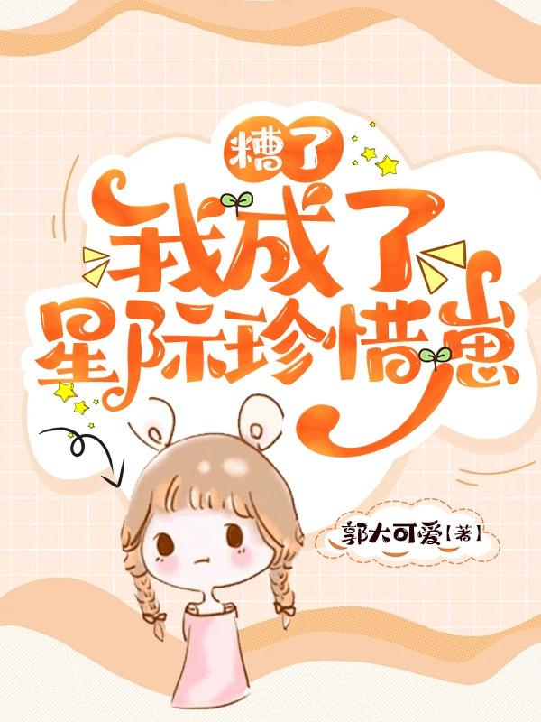 糟了，我成了星际珍惜崽