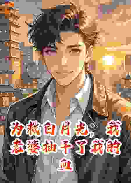 为救白月光，我老婆抽干了我的血