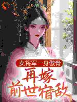 女将军一身傲骨，再嫁前世宿敌？