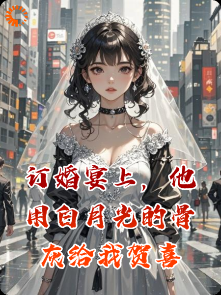 订婚宴上，他用白月光的骨灰给我贺喜