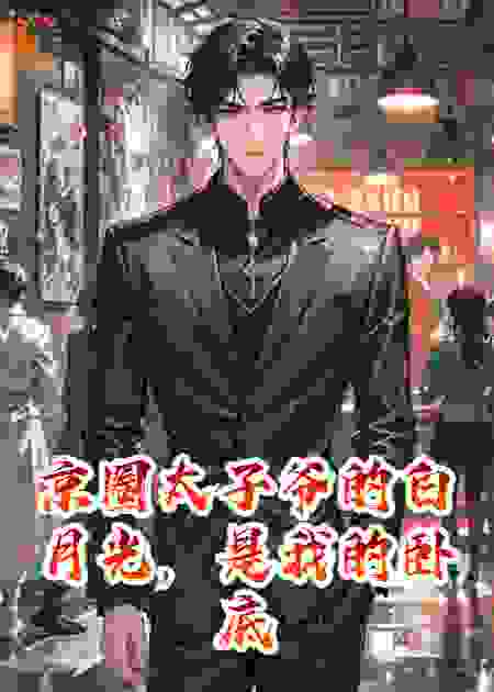 京圈太子爷的白月光，是我的卧底
