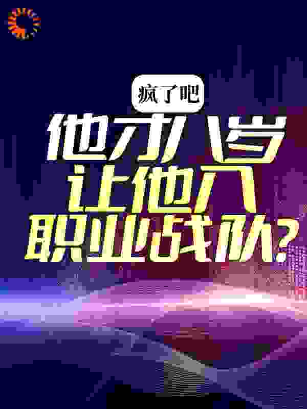 疯了吧，他才八岁你让他入职业战队？