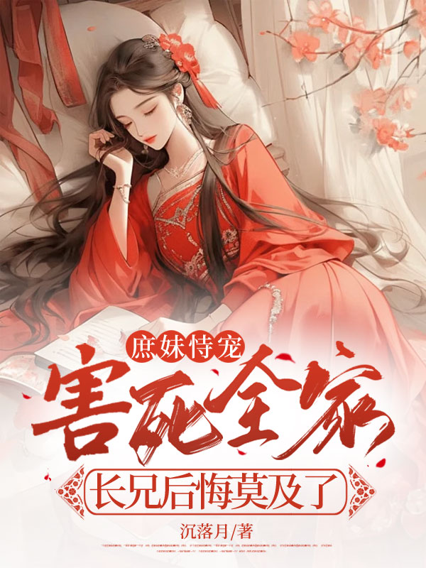 庶妹恃宠害死全家，长兄后悔莫及了